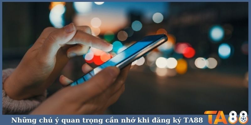 Những chú ý quan trọng cần nhớ khi đăng ký TA88